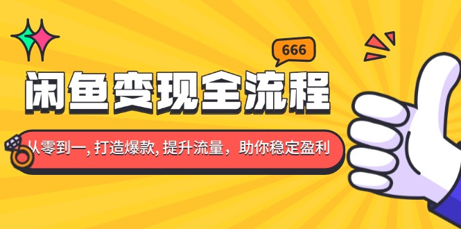 （13677期）闲鱼变现全流程：你从零到一, 打造爆款, 提升流量，助你稳定盈利-91学习网