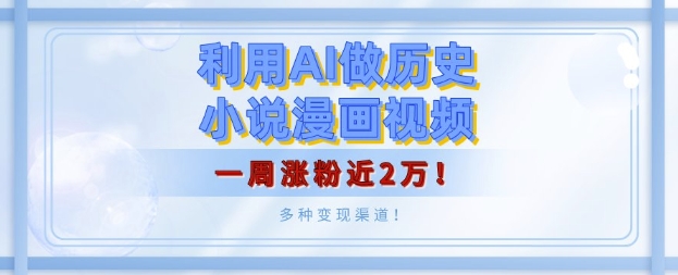 利用AI做历史小说漫画视频，有人月入5000+，一周涨粉近2万，多种变现渠道!-91学习网