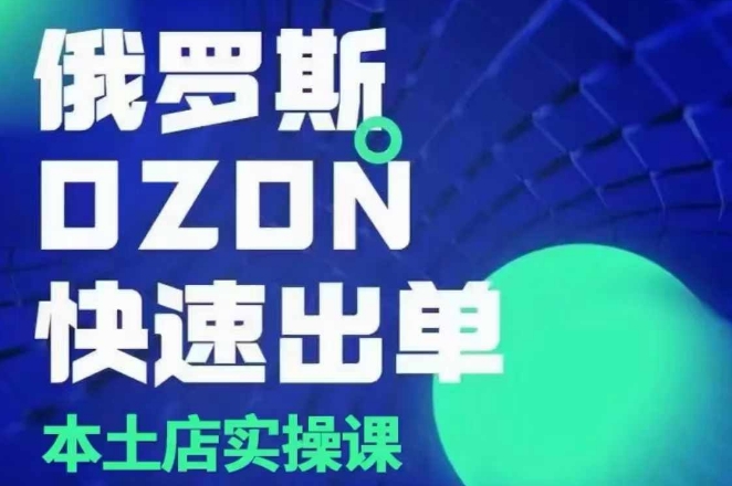 俄罗斯OZON本土店实操课，​OZON本土店运营选品变现-91学习网