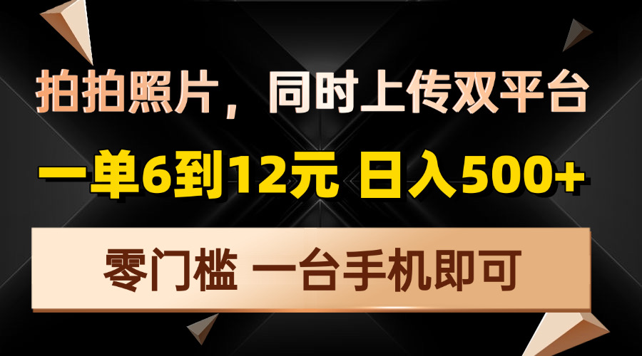 （13783期）拍拍照片，同时上传双平台，一单6到12元，轻轻松松日入500+，零门槛，…-91学习网