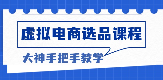 （13671期）虚拟电商选品课程：解决选品难题，突破产品客单天花板，打造高利润电商-91学习网