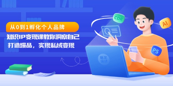 （13678期）从0到1孵化个人品牌，知识IP变现课教你洞察自己，打造爆品，实现私域变现-91学习网