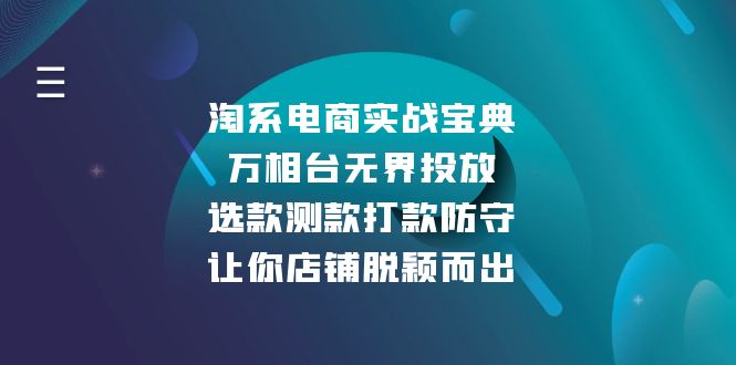 （13701期）淘系电商实战宝典：万相台无界投放，选款测款打款防守，让你店铺脱颖而出-91学习网