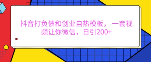 抖音打负债和创业自热模板， 一套视频让你微信，日引200+【揭秘】-91学习网