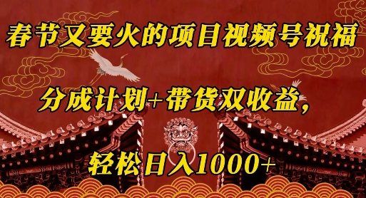 春节又要火的项目视频号祝福，分成计划+带货双收益，轻松日入几张【揭秘】-91学习网