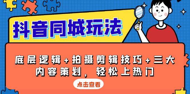 抖音同城玩法，底层逻辑+拍摄剪辑技巧+三大内容策划，轻松上热门-91学习网