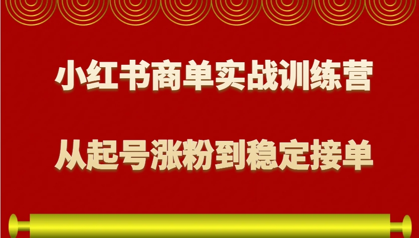 小红书商单实战训练营，从0到1教你如何变现，从起号涨粉到稳定接单，适合新手-91学习网