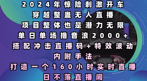 2024年惊险刺激开车穿越整蛊无人直播，单日单场撸音浪2000+，打造一个160小时实时直播日不落直播间【揭秘】-91学习网