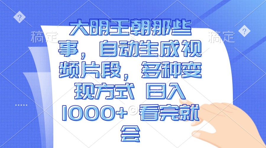 （13528期）大明王朝那些事，自动生成视频片段，多种变现方式 日入1000+ 看完就会-91学习网