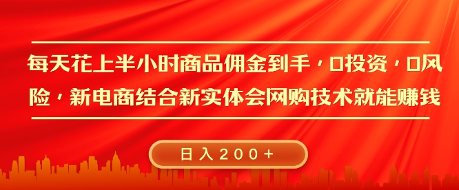 每天花上半小时商品佣金到手，0投资，0风险多管道收益，新电商结合实体学会网购技术就能挣，日入2张-91学习网