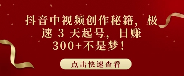 抖音中视频创作秘籍，极速 3 天起号，日入3张+不是梦-91学习网