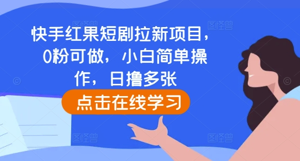 快手红果短剧拉新项目，0粉可做，小白简单操作，日撸多张-91学习网