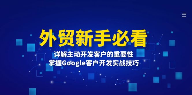 （13645期）外贸新手必看，详解主动开发客户的重要性，掌握Google客户开发实战技巧-91学习网