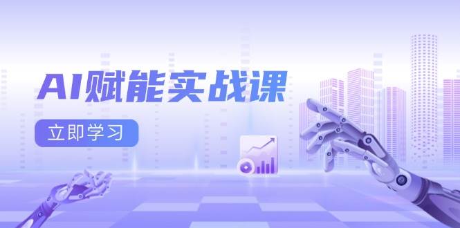 AI赋能实战课：Excel和PPT制作、AI绘画、打造爆款文案、实现流量变现-91学习网