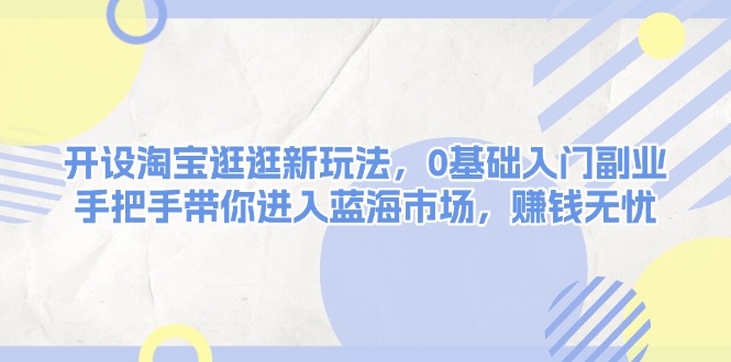 （13870期）开设淘宝逛逛新玩法，0基础入门副业，-91学习网