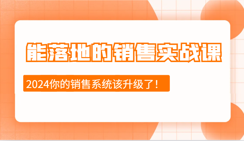 2024能落地的销售实战课：销售十步今天学，明天用，拥抱变化，迎接挑战-91学习网