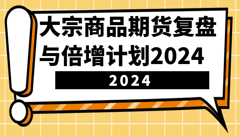 大宗商品期货，复盘与倍增计划2024（10节课）-91学习网