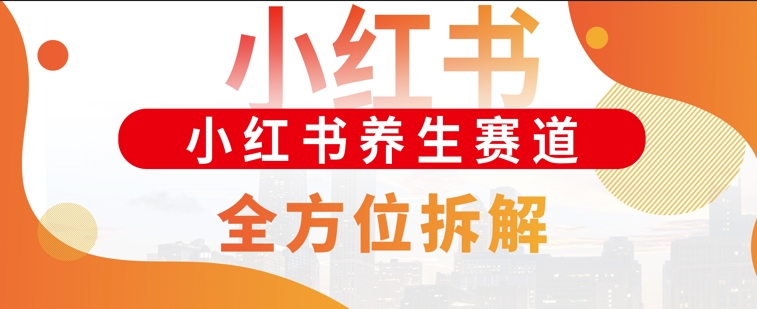 小红书养生赛道全方位玩法拆解，小白可做，轻松月入过w-91学习网