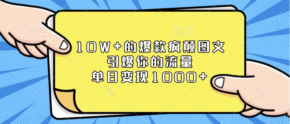 10W+的爆款疯颠图文，引爆你的流量，单日变现1000+-91学习网