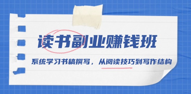 （13829期）读书副业赚钱班，系统学习书稿撰写，从阅读技巧到写作结构-91学习网