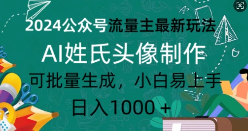 2024公众号流量主最新玩法，AI姓氏头像制作，可批量生成，小白易上手-91学习网