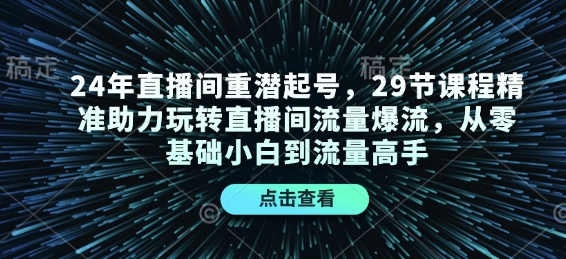 24年直播间重潜起号，29节课程精准助力玩转直播间流量爆流，从零基础小白到流量高手-91学习网