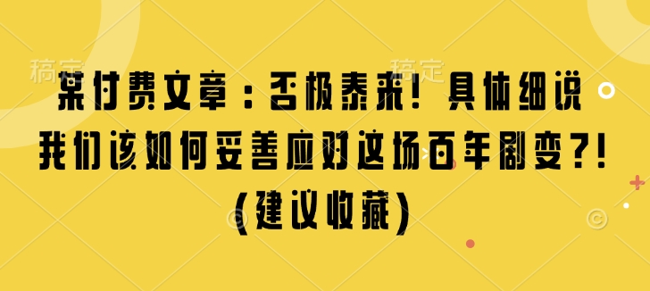 某付费文章：否极泰来! 具体细说 我们该如何妥善应对这场百年剧变!(建议收藏)-91学习网