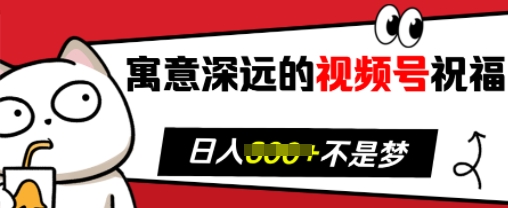 寓意深远的视频号祝福，粉丝增长无忧，带货效果事半功倍，日入多张【揭秘】-91学习网