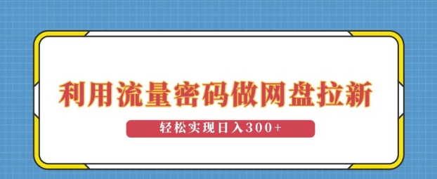 利用流量密码做网盘拉新，操作简单适合0基础小白，轻松实现日入3张-91学习网