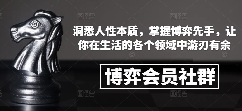 博弈会员社群，洞悉人性本质，掌握博弈先手，让你在生活的各个领域中游刃有余-91学习网