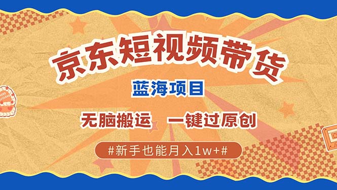 京东短视频带货 2025新风口 批量搬运 单号月入过万 上不封顶-91学习网