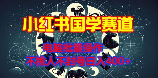 小红书国学赛道，电脑批量操作，不挑人不封号日入4张-91学习网