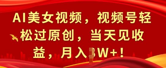 AI美女视频，视频号轻松过原创，当天见收益，月入过W+!-91学习网