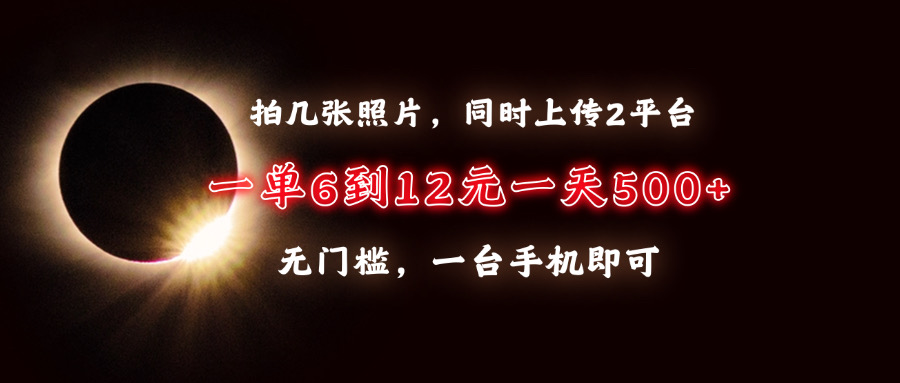 （13712期）拍几张照片，同时上传2平台，一单6到12元，一天轻松500+，无门槛，一台…-91学习网