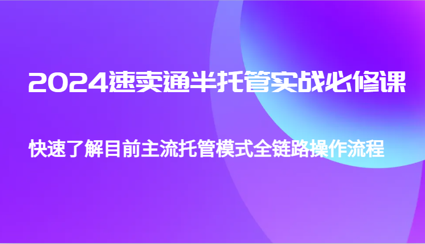 2024速卖通半托管从0到1实战必修课，帮助你快速了解目前主流托管模式全链路操作流程-91学习网