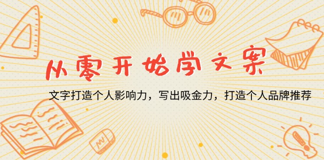 （13742期）从零开始学文案，文字打造个人影响力，写出吸金力，打造个人品牌推荐-91学习网