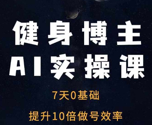 健身博主AI实操课——7天从0到1提升10倍做号效率-91学习网