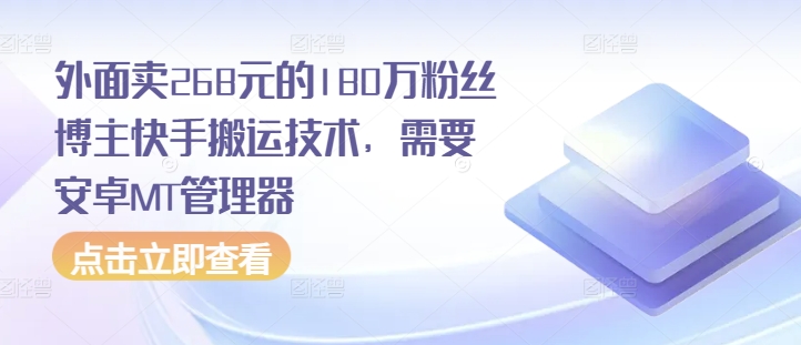 外面卖268元的180万粉丝博主快手搬运技术，需要安卓MT管理器-91学习网