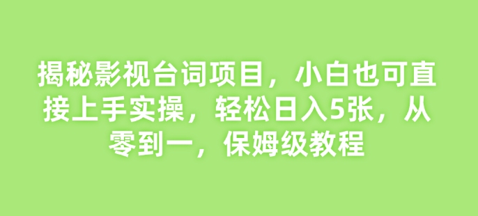 揭秘影视台词项目，小白也可直接上手实操，轻松日入5张，-91学习网