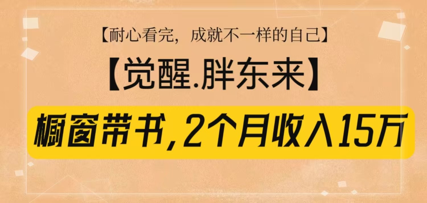 橱窗带书《觉醒，胖东来》，2个月收入15W，没难度只照做！-91学习网