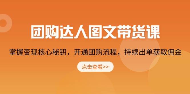 团购达人图文带货课，掌握变现核心秘钥，开通团购流程，持续出单获取佣金-91学习网