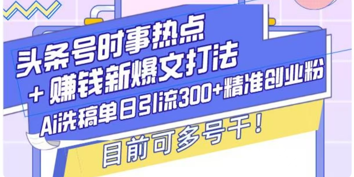 头条号时事热点+挣钱新爆文打法，Ai洗稿单日引流300+精准创业粉-91学习网