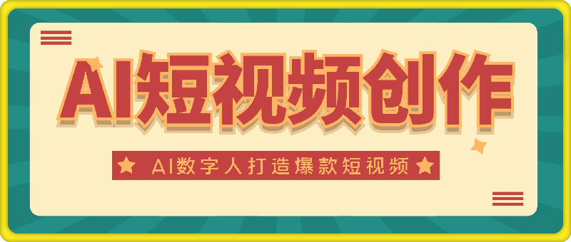 AI短视频创作课-AI数字人视频拍摄全攻略，打造爆款短视频-91学习网