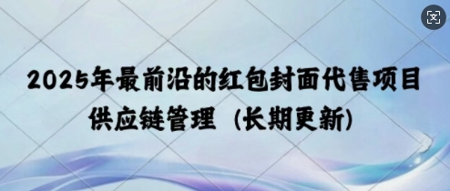 2025年最前沿的红包封面代售项目 供应链管理(长期升级)-91学习网