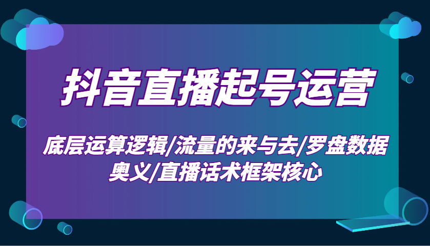 抖音直播起号运营：底层运算逻辑/流量的来与去/罗盘数据奥义/直播话术框架核心-91学习网