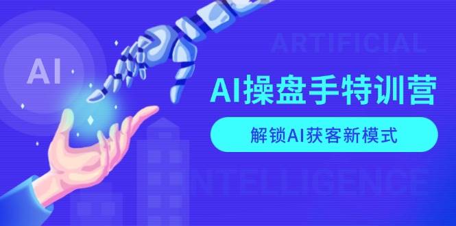 AI操盘手特训营，解锁AI获客新模式，全面掌握AI商业应用与提示词技巧-91学习网