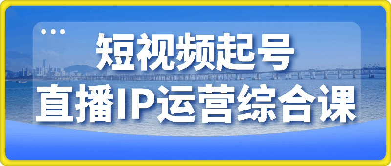 短视频起号+直播IP运营综合课程-91学习网