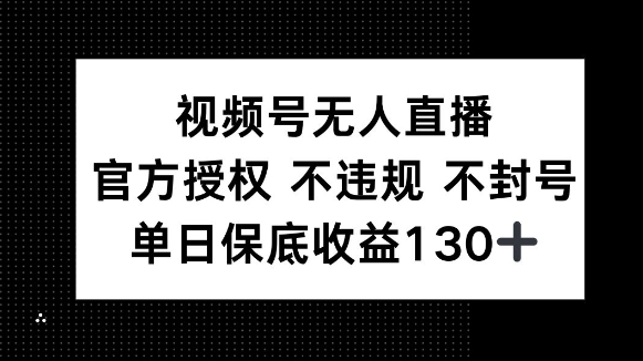 视频号无人直播，官方授权 不违规 不封号，单日保底收益130+-91学习网