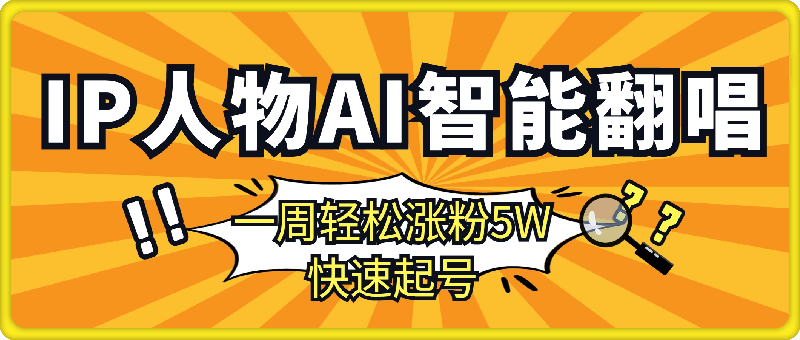 各种IP人物AI智能翻唱，短视频领域新风口，一周轻松涨粉5W，快速起号-91学习网