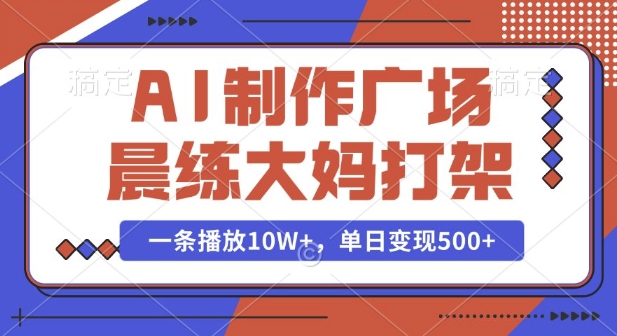 AI制作广场晨练大妈打架，一条播放10W+，单日变现多张【揭秘】-91学习网